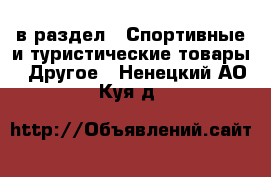  в раздел : Спортивные и туристические товары » Другое . Ненецкий АО,Куя д.